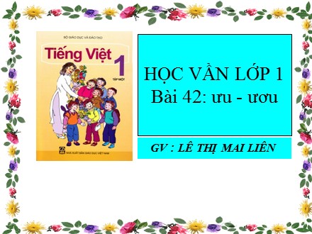 Bài giảng Học vần Lớp 1 - Bài 42: ưu, ươu - Lê Thị Mai Liên