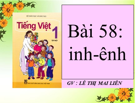 Bài giảng Học vần Lớp 1 - Bài 58: inh, ênh - Lê Thị Mai Liên