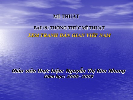 Bài giảng Mĩ thuật Lớp 6 - Bài 19: Thường thức mĩ thuật - Xem tranh dân gian Việt Nam - Nguyễn Thị Kim Nhung