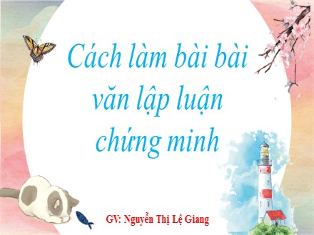 Bài giảng Ngữ văn Lớp 7 - Bài: Cách làm bài văn lập luận chứng minh - Nguyễn Thị Lệ Giang