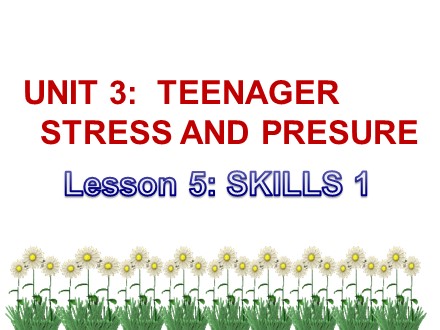 Bài giảng Tiếng Anh Lớp 9 - Unit 3: Teen stress and pressure - Lesson 5: Skills 1 (SGK mới)