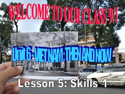 Bài giảng Tiếng Anh Lớp 9 - Unit 6: Viet Nam then and now - Lesson 5: Skills 1 (SGK mới)