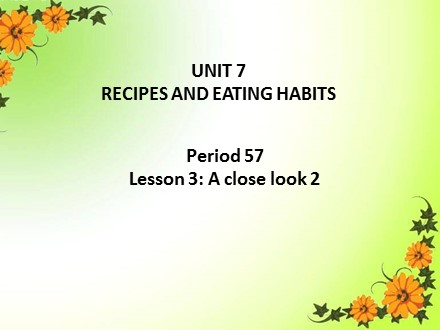 Bài giảng Tiếng Anh Lớp 9 - Unit 7: Recipes and eating habits - Lesson 3: A close look 2 (SGK mới)