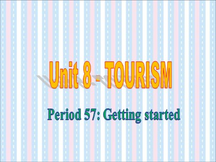 Bài giảng Tiếng Anh Lớp 9 - Unit 8: Tourism - Period 57: Getting started (SGK mới)