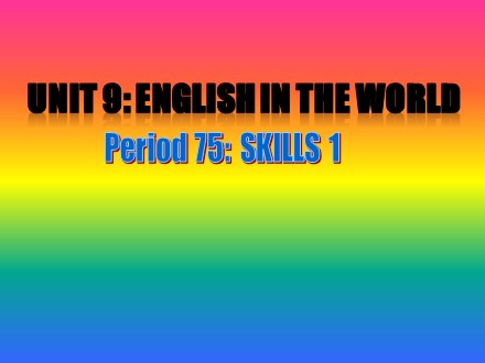 Bài giảng Tiếng Anh Lớp 9 - Unit 9: English in the world - Period 75: Skills 1 (SGK mới)