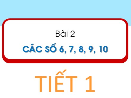 Bài giảng Toán Lớp 1 - Bài 2: Các số 6, 7, 8, 9, 10 (Tiết 1) - Trường Tiểu học Tây Tựu B