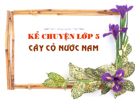 Bài giảng Kể chuyện Khối 5 - Cây cỏ nước Nam - Trường Tiểu học Hồ Tùng Mậu