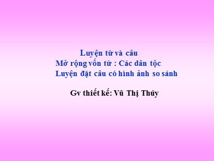 Bài giảng Luyện từ và câu Lớp 3 - Mở rộng vốn từ Các dân tộc. Luyện đặt câu có hình ảnh so sánh - Vũ Thị Thúy