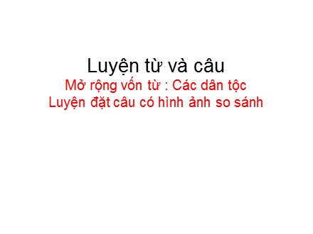 Bài giảng Luyện từ và câu Lớp 3 - Mở rộng vốn từ Các dân tộc. Luyện đặt câu có hình ảnh so sánh - Trường Tiểu học Minh Khai A