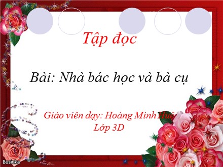 Bài giảng Tập đọc Lớp 3 - Nhà bác học và bà cụ - Hoàng Minh Huệ