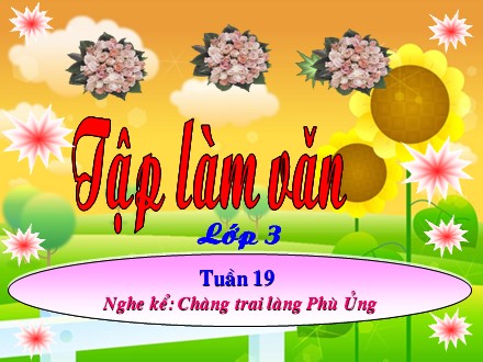 Bài giảng Tập làm văn Lớp 3 - Tuần 19: Chàng trai làng Phù Ủng - Trường Tiểu học Minh Khai A