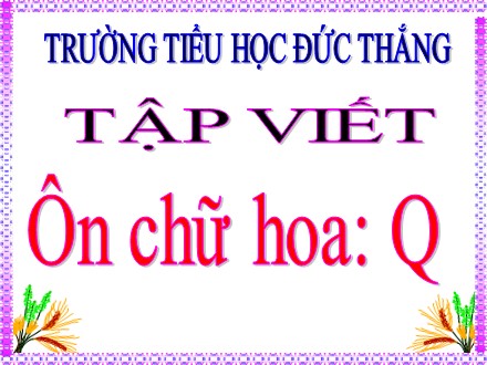 Bài giảng Tập viết Lớp 3 - Ôn chữ hoa Q - Trường Tiểu học Đức Thắng