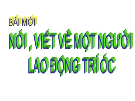 Bài giảng Tập làm văn Lớp 3 - Nói, viết về một người lao động trí óc - Trường Tiểu học Cổ Nhuế B