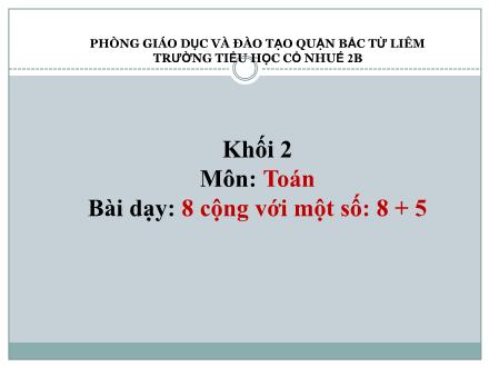 Bài giảng Toán Khối 2 - 8 cộng với một số. 8+5 - Trường Tiểu học Cổ Nhuế B