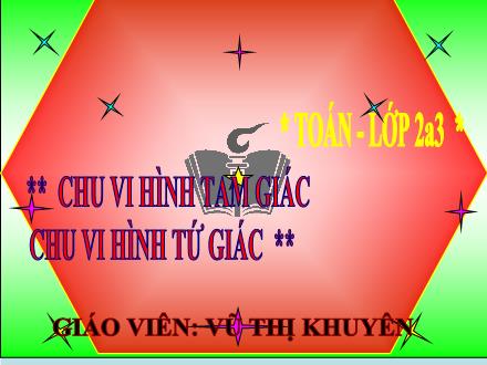 Bài giảng Toán Khối 2 - Chu vi hình tam giác. Chu vi hình tứ giác - Vũ Thị Khuyên