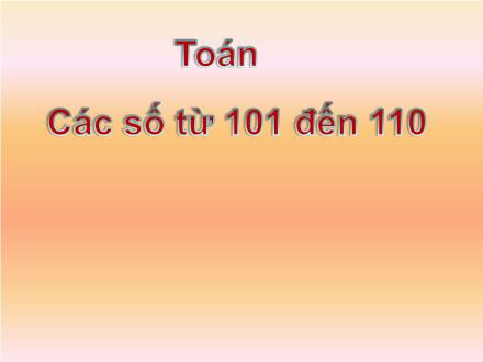 Bài giảng Toán Lớp 2 - Các số từ 101 đến 110 - Trường Tiểu học Cổ Nhuế B