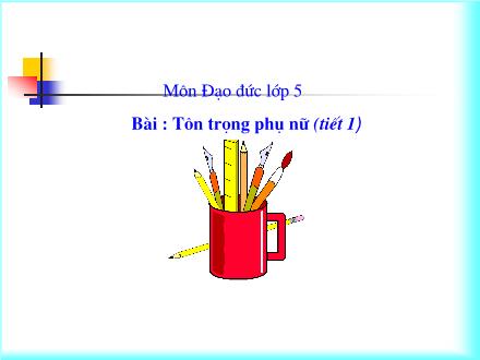 Bài giảng Đạo đức Khối 5 - Tôn trọng phụ nữ (Tiết 1) - Trường Tiểu học Khương Đình