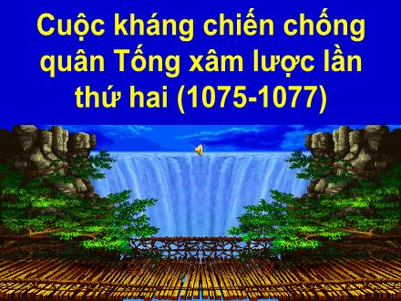 Bài giảng Lịch sử Lớp 4 - Cuộc kháng chiến chống quân Tống xâm lược lần thứ hai (1075-1077) - Trường Tiểu học Kim Giang