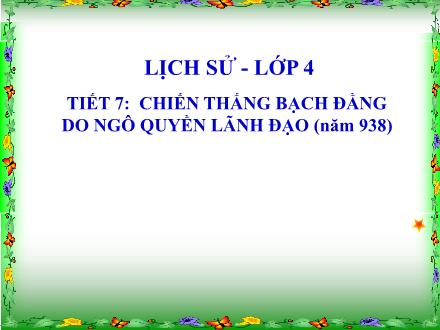 Bài giảng Lịch sử Lớp 4 - Tiết 7: Chiến thắng bạch đằng do Ngô Quyền lãnh đạo (Năm 938) - Trường Tiểu học Kim Giang