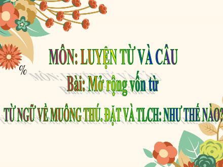 Bài giảng Luyện từ và câu Lớp 2 - Mở rộng vốn từ từ ngữ về muông thú. Đặt và trả lời câu hỏi Như thế nào? - Trường TH Thanh Xuân Trung