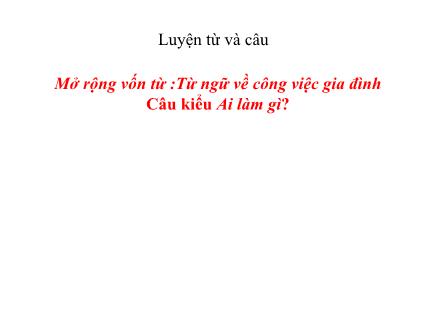 Bài giảng Luyện từ và câu Lớp 2 - Tuần 13: Mở rộng vốn từ Từ ngữ về công việc gia đình. Câu kiểu Ai làm gì? - Trường Tiểu học Khương Đình