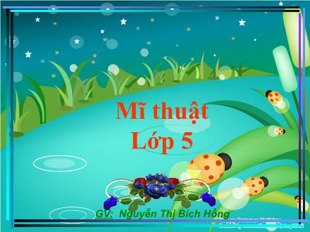 Bài giảng Mĩ thuật Lớp 5 - Bài 25: Vẽ tranh đề tài Trường em - Nguyễn Thị Bích Hồng