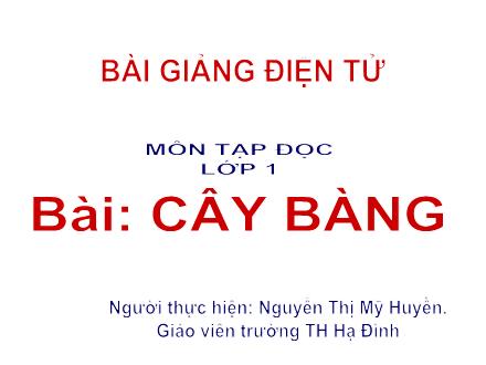 Bài giảng Tập đọc Lớp 1 - Cây bàng - Nguyễn Thị Mỹ Huyền