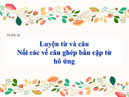 Bài giảng Tập làm văn Lớp 5 - Tuần 24: Nối các vế câu ghép bằn cặp từ hô ứng - Trường TH Thanh Xuân Trung