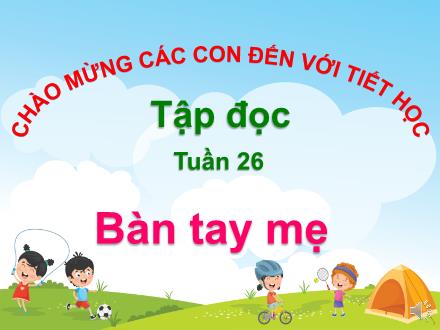 Bài giảng Tiếng Việt Lớp 1 - Tuần 26: Bàn tay mẹ - Trường TH Thanh Xuân Trung