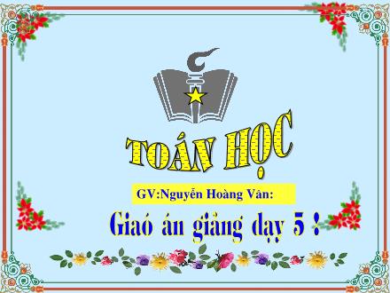 Bài giảng Toán Khối 5 - Tiết 13: Luyện tập chung - Nguyễn Hoàng Vân