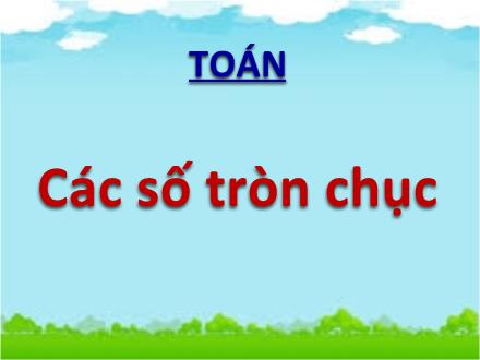 Bài giảng Toán Lớp 1 - Các số tròn chục - Trường TH Thanh Xuân Trung