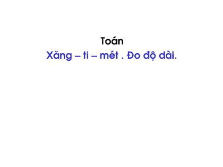 Bài giảng Toán Lớp 1 - Xăng-ti-mét. Đo độ dài - Trường Tiểu học Khương Đình