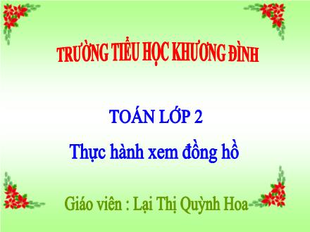 Bài giảng Toán Lớp 2 - Thực hành xem đồng hồ - Lại Thị Quỳnh Hoa