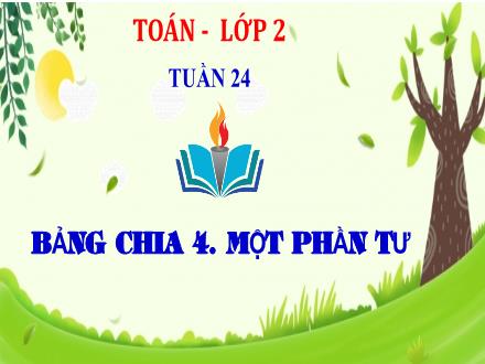 Bài giảng Toán Lớp 2 - Tuần 24: Bảng chia 4. Một phần tư - Trường TH Thanh Xuân Trung