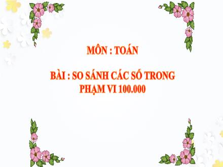 Bài giảng Toán Lớp 3 - Tuần 26: So sánh các số trong phạm vi 100 000 - Trường TH Thanh Xuân Trung