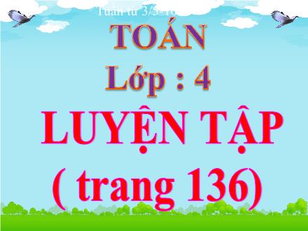 Bài giảng Toán Lớp 4 - Luyện tập (Trang 136) - Trường TH Thanh Xuân Trung