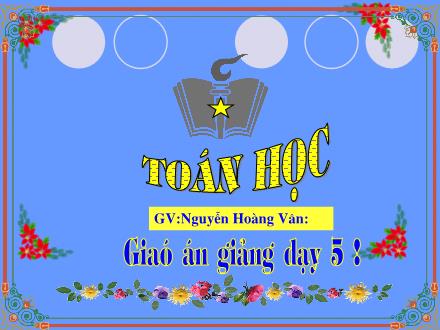 Bài giảng Toán Lớp 5 - Nhân một số thập phân với một số thập phân - Nguyễn Hoàng Vân