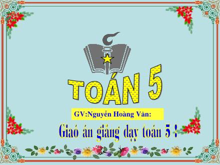 Bài giảng Toán Lớp 5 - Ôn tập Phép nhân và phép chia hai phân số - Nguyễn Hoàng Vân