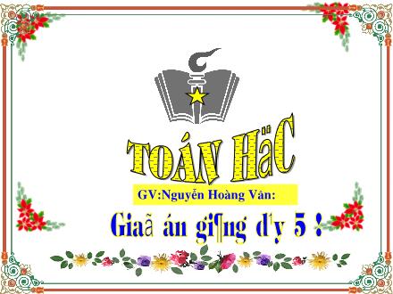 Bài giảng Toán Lớp 5 - Tổng nhiều số thập phân - Nguyễn Hoàng Vân