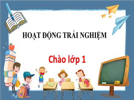 Bài giảng Hoạt động trải nghiệm Lớp 1 - Tuần 1, Bài: Chào lớp 1 (Tiết 1)