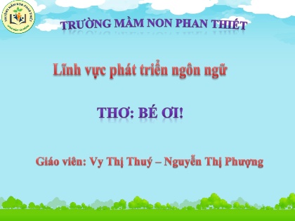 Bài giảng Mầm non Lớp Chồi - Lĩnh vực phát triển ngôn ngữ - Bài thơ: Bé ơi! - Vy Thị Thúy