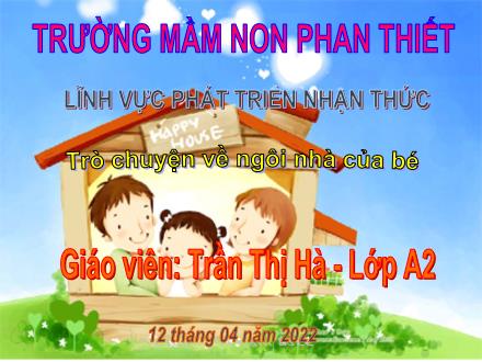 Bài giảng Mầm non Lớp Chồi - Lĩnh vực phát triển nhận thức - Trò chuyện về ngôi nhà của bé - Năm học 2021-2022 - Trần Thị Hà