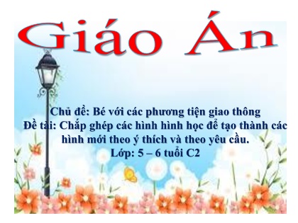 Bài giảng Mầm non Lớp Lá - Chủ đề: Bé với các phương tiện giao thông - Đề tài: Chắp ghép các hình hình học để tạo thành các hình mới theo ý thích và theo yêu cầu
