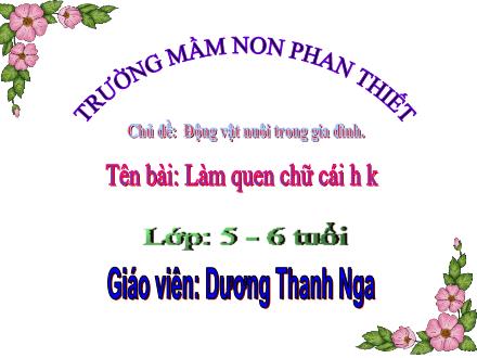 Bài giảng Mầm non Lớp Lá - Chủ đề: Động vật nuôi trong gia đình - Bài: Làm quen chữ cái h, k - Dương Thanh Nga