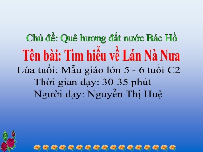Bài giảng Mầm non Lớp Lá - Chủ đề: Quê hương đất nước Bác Hồ - Bài: Tìm hiểu về Lán Nà Nưa - Nguyễn Thị Huệ
