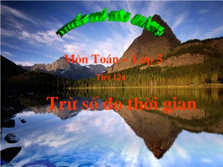 Bài giảng Toán Lớp 5 - Tiết 124: Trừ số đo thời gian