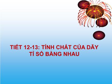 Bài giảng Đại số Lớp 7 - Tiết 12+13: Tính chất của dãy tỉ số bằng nhau
