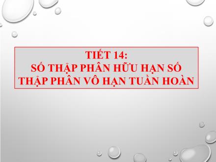 Bài giảng Đại số Lớp 7 - Tiết 14: Số thập phân hữu hạn số thập phân vô hạn tuần hoàn