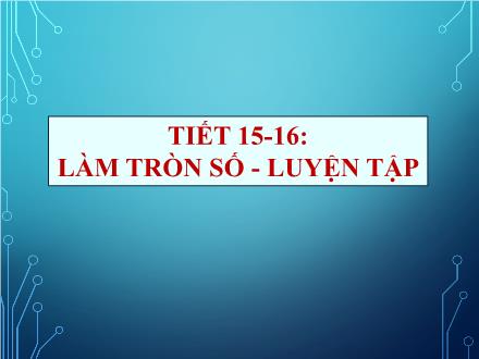 Bài giảng Đại số Lớp 7 - Tiết 15+16: Làm tròn số-Luyện tập