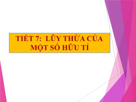 Bài giảng Đại số Lớp 7 - Tiết 7: Lũy thừa của một số hữu tỉ